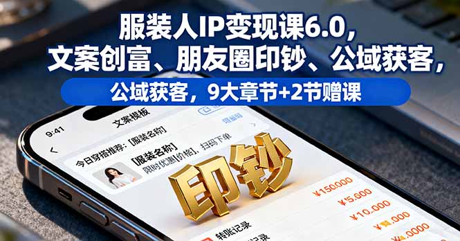 服装人IP变现课6.0，文案创富、朋友圈印钞、公域获客，9大章节+2节赠课-泡泡网创