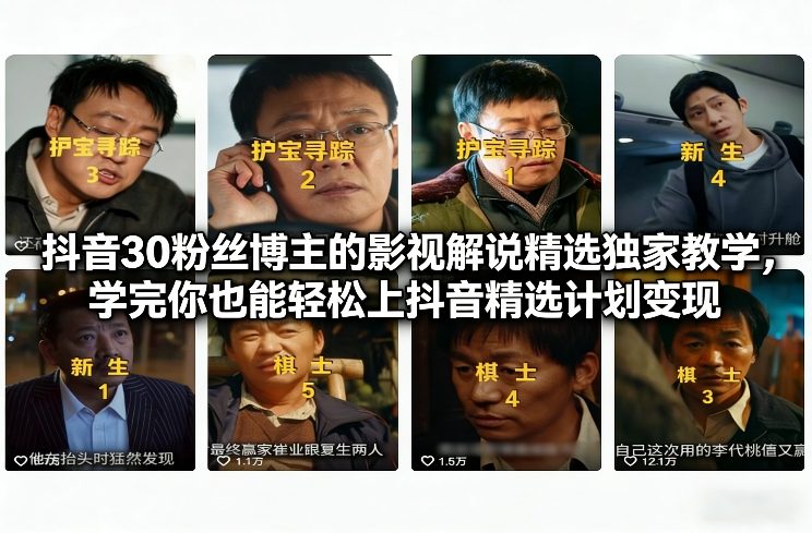 抖音30粉丝博主的影视解说精选独家教学，学完你也能轻松上抖音精选计划变现-泡泡网创
