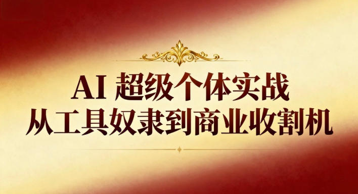 AI超级个体实战：从工具奴隶到商业收割机-泡泡网创