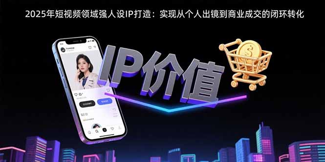 2025年短视频领域人设IP打造：实现从个人出镜到商业成交的闭环转化-泡泡网创