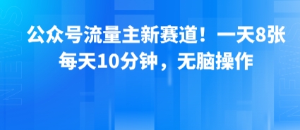 公众号流量主新赛道！一天8张，每天10分钟，无脑操作-泡泡网创