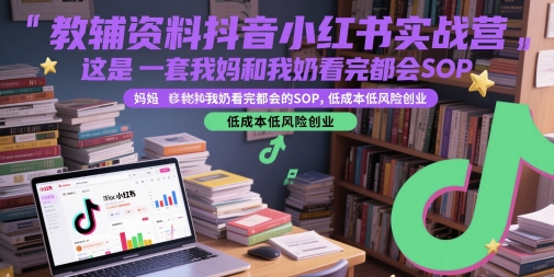 教辅资料抖音小红书实战营，这是一套我妈和我奶看完都会的SOP，低成本低风险创业-泡泡网创