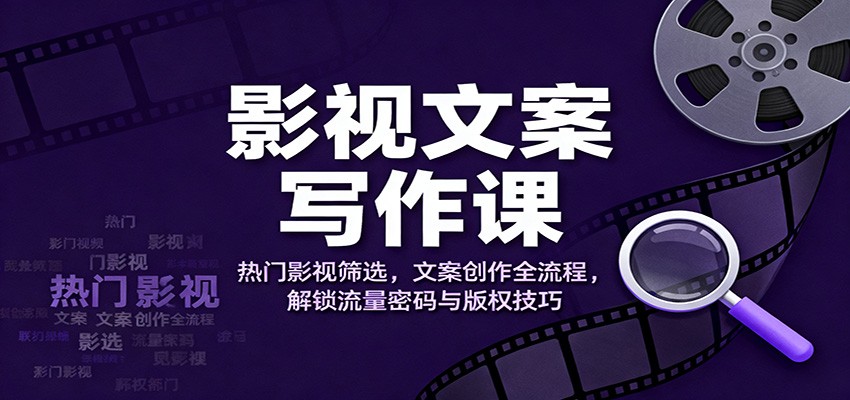 影视文案写作课：热门影视筛选，文案创作全流程，解锁流量密码与版权技巧-泡泡网创