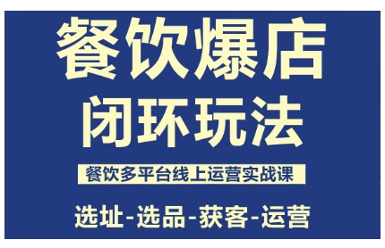 餐饮爆店闭环玩法，餐饮多平台线上运营实战课，选址-选品-获客-运营-泡泡网创