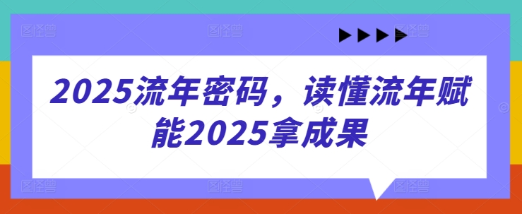 2025流年密码，读懂流年赋能2025拿成果-泡泡网创