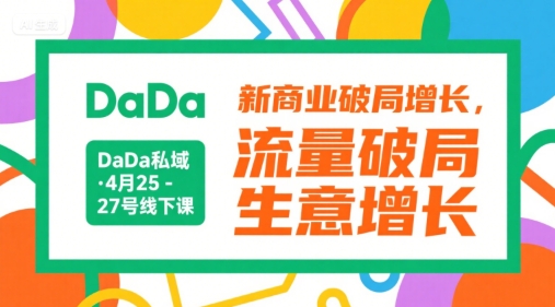 DaDa私域·4月25-27号线下课，新商业破局增长，流量破局，生意增长-泡泡网创