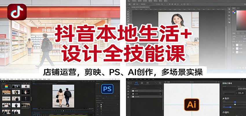 抖音本地生活+设计全技能课：店铺运营，剪映、PS、AI创作，多场景实操-泡泡网创