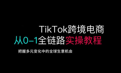 TikTok跨境电商从0-1全链路全方位实操教程，把握多元变化中的全球生意机会-泡泡网创