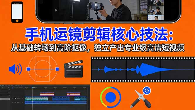 手机运镜 剪辑核心技法：从基础转场到高阶抠像，独立产出专业级高清短视频-泡泡网创