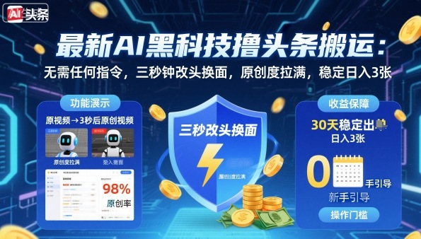 最新AI黑科技撸头条搬运，无需任何指令，三秒钟给你改头换面，原创度直接拉满，稳定日入3张【揭秘】-泡泡网创