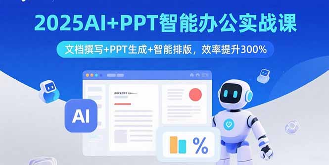 2025AI+PPT智能办公实战课：文档撰写+PPT生成+智能排版，效率提升300%-泡泡网创