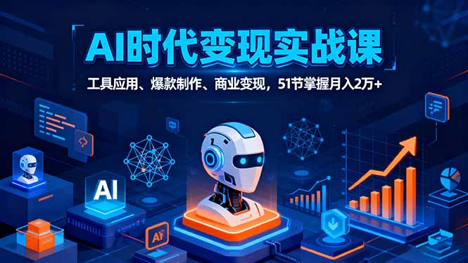 AI时代全场景实战课，工具应用、爆款制作、商业变现，51节掌握月入2万+-泡泡网创