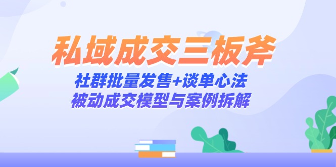 私域成交三板斧：社群批量发售+谈单心法，被动成交模型与案例拆解-泡泡网创