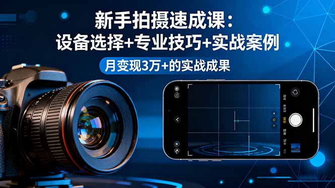 新手拍摄速成课，设备选择+专业技巧+实战案例，月变现3万+的实战成果-泡泡网创