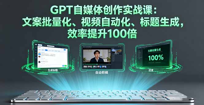 GPT自媒体创作实战课：文案批量化、视频自动化、标题生成，效率提升100倍-泡泡网创