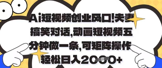 Ai短视频创业风口，夫妻搞笑对话，动画短视频五分钟做一条，可矩阵操作，轻松日入1k+【揭秘】-泡泡网创