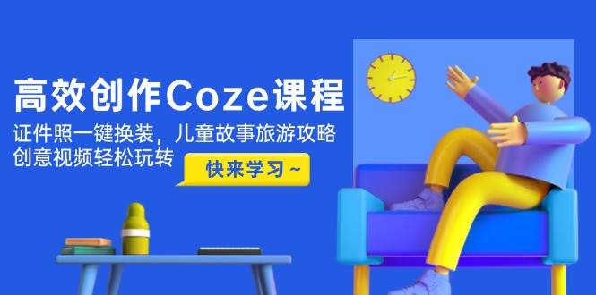 高效创作Coze课程，证件照一键换装，儿童故事旅游攻略，创意视频轻松玩转-泡泡网创