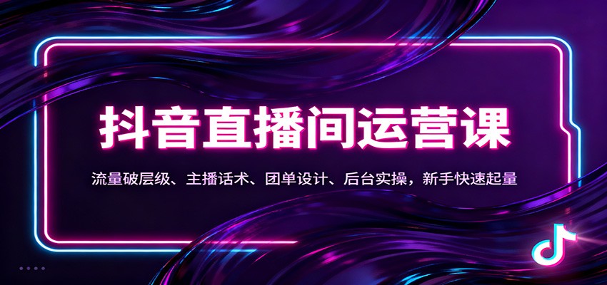 抖音同城直播间运营课：流量破层级、主播话术、团单设计、后台实操，新手快速起量-泡泡网创