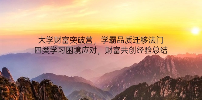 大学财富突破营，学霸品质迁移法门，四类学习困境应对，财富共创经验总结-泡泡网创