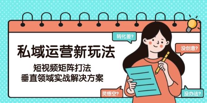 私域运营新玩法，短视频矩阵打法，垂直领域实战解决方案(更新6月)-泡泡网创