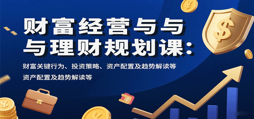 财富经营与理财规划课：财富关键行为、投资策略、资产配置及趋势解读等-泡泡网创