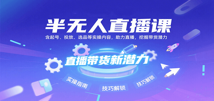 半无人直播课：含起号、投放、选品等实操内容，挖掘直播带货潜力(更新8月)-泡泡网创