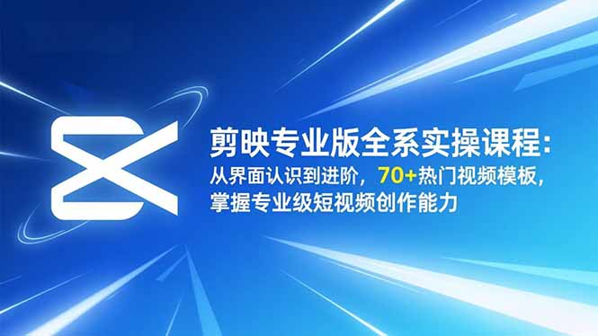 剪映专业版全系实操课程：从界面认识到进阶，70+热门视频模板，掌握专业级短视频创作能力-泡泡网创