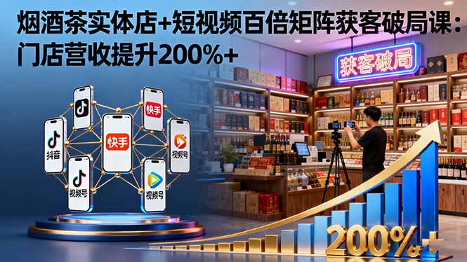 烟酒茶实体店+短视频百倍矩阵获客破局课：门店营收提升200%+-泡泡网创