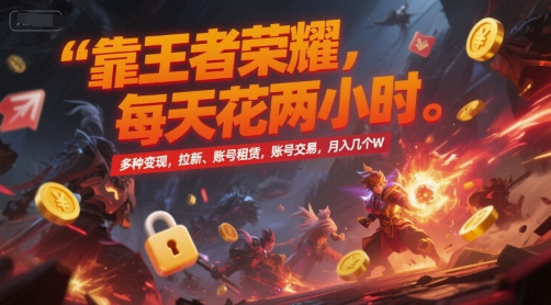 靠王者荣耀，每天花两小时，多种变现，拉新、账号租赁，账号交易，月入几个W【揭秘】-泡泡网创