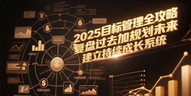 2025目标管理全攻略，复盘过去加规划未来，建立持续成长系统-泡泡网创