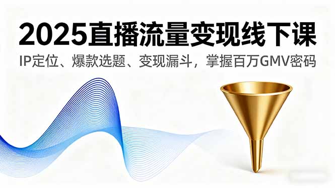 2025直播流量变现线下课，IP定位、爆款选题、变现漏斗，掌握百万GMV密码-泡泡网创