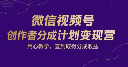 微信视频号创作者分成计划变现营，用心教学，直到取得分成收益-泡泡网创