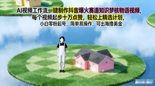 AI视频工作流一键制作抖音爆火赛道知识梦核物语视频，每个视频起步10W点赞，轻松上精选计划-泡泡网创