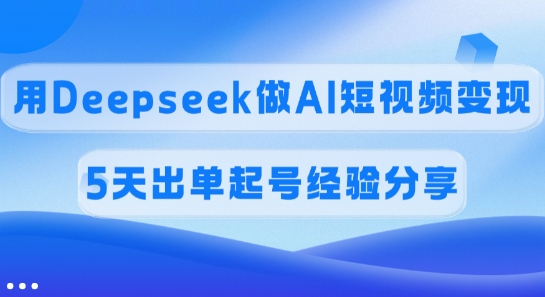佣金45%，用Deepseek做AI短视频变现，5天出单起号经验分享-泡泡网创