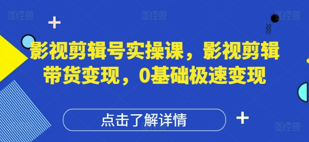 影视剪辑号实操课，影视剪辑带货变现，0基础极速变现-泡泡网创