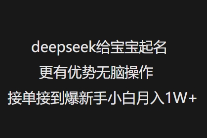 deepseek给宝宝起名更有优势无脑操作接单接到爆新手小白月入1W+-泡泡网创