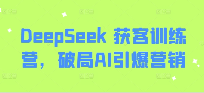DeepSeek 获客训练营，破局AI引爆营销-泡泡网创