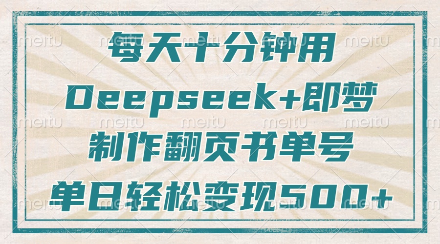 每天十分钟，用Deepseek+即梦，制作翻页书单号，疯狂涨粉，单日变现500+-泡泡网创