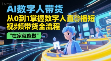 AI数字人带货，从0到1掌握数字人直播短视频带货全流程，在家就能做-泡泡网创
