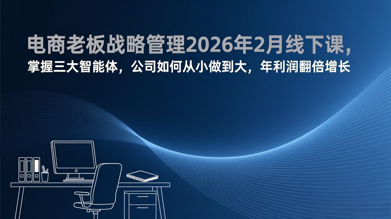 电商老板战略管理2026年2月线下课，掌握三大智能体，公司如何从小做到大，年利润翻倍增长-泡泡网创