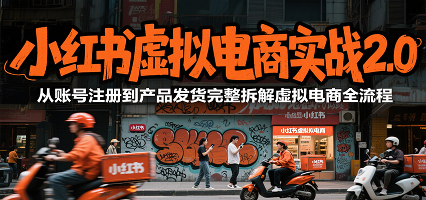 小红书虚拟电商实战2.0，从账号注册到产品发货完整拆解虚拟电商全流程-泡泡网创