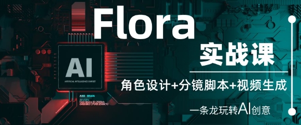 Flora实战课：角色设计+分镜脚本+视频生成，一条龙玩转AI创意-泡泡网创