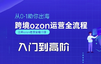 OZON入门到高阶全流程，从0-1助你出海，跨境ozon运营全流程-泡泡网创