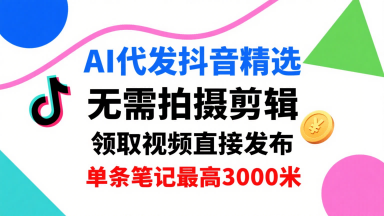AI代发抖音精选，领取视频直接发布，单号每天领取3条，单条笔记最高3k，无需拍摄剪辑，懒人福利-泡泡网创