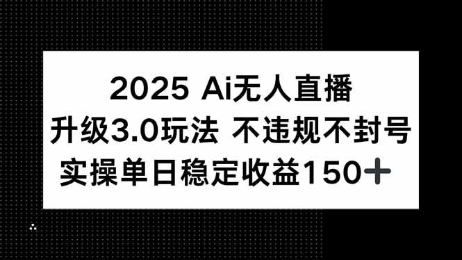 2025 AI无人直播升级3.0玩法，不违规 不封号，单日稳定收益150+-泡泡网创