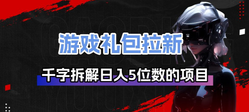 游戏礼包拉新_千字拆解日入5位数的项目逻辑-泡泡网创