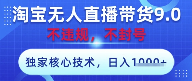 淘宝无人直播带货9.0 ，独家核心技术，不违规，不封号，操作简单，当天开播，当天见收益，日入数张【揭秘】-泡泡网创
