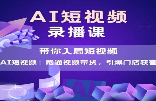 AI短视频爆款，带你入局短视频，跑通视频带货，引爆门店获客-泡泡网创