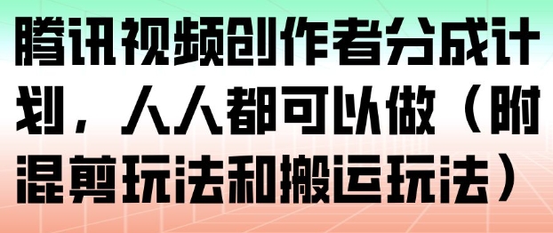 腾讯视频创作者分成计划，人人都可以做(附混剪玩法和搬运玩法)-泡泡网创