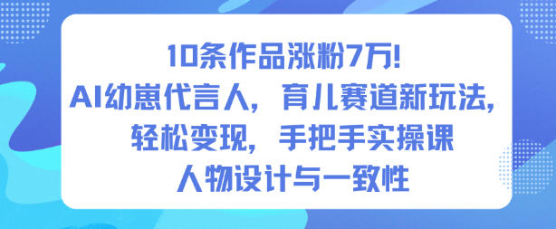 10条作品涨粉7W！AI幼崽代言人，育儿赛道新玩法，轻松变现，手把手实操课-泡泡网创